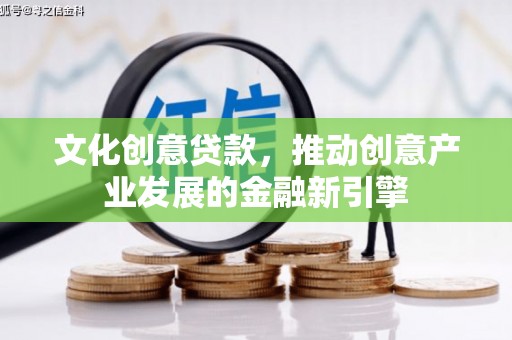 宾川文化创意贷款，推动创意产业发展的金融新引擎