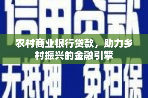 宾川农村商业银行贷款，助力乡村振兴的金融引擎