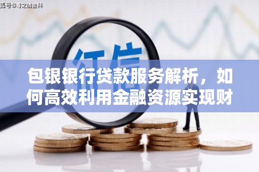 宾川包银银行贷款服务解析，如何高效利用金融资源实现财富增长