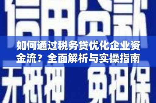 宾川如何通过税务贷优化企业资金流？全面解析与实操指南