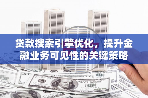 宾川贷款搜索引擎优化，提升金融业务可见性的关键策略