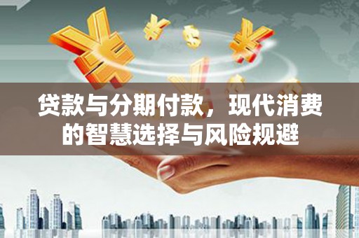 宾川贷款与分期付款，现代消费的智慧选择与风险规避