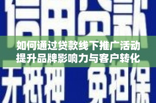 宾川如何通过贷款线下推广活动提升品牌影响力与客户转化率