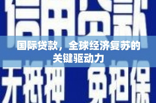 宾川国际贷款，全球经济复苏的关键驱动力