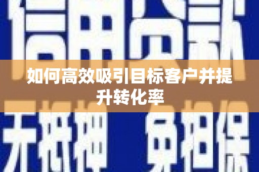 宾川如何高效吸引目标客户并提升转化率
