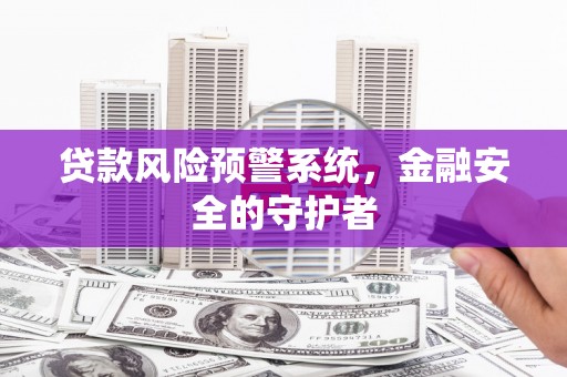 宾川贷款风险预警系统，金融安全的守护者