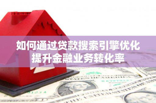 宾川如何通过贷款搜索引擎优化提升金融业务转化率