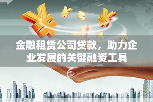 宾川金融租赁公司贷款，助力企业发展的关键融资工具