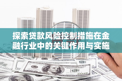 宾川探索贷款风险控制措施在金融行业中的关键作用与实施策略