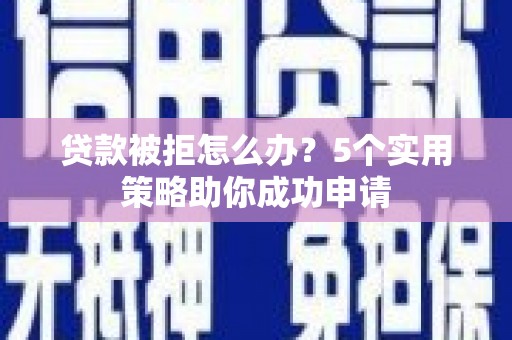 宾川贷款被拒怎么办？5个实用策略助你成功申请