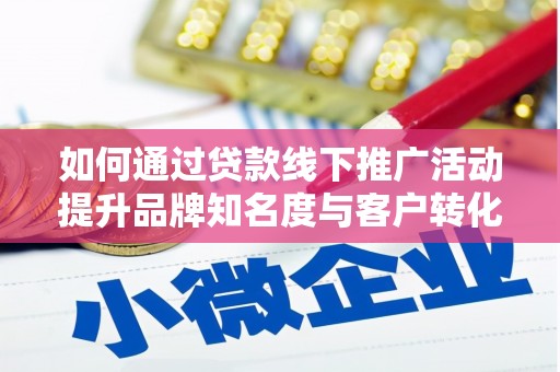 宾川如何通过贷款线下推广活动提升品牌知名度与客户转化率