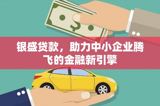 宾川银盛贷款，助力中小企业腾飞的金融新引擎