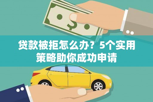 宾川贷款被拒怎么办？5个实用策略助你成功申请