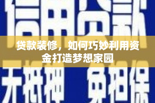 宾川贷款装修，如何巧妙利用资金打造梦想家园