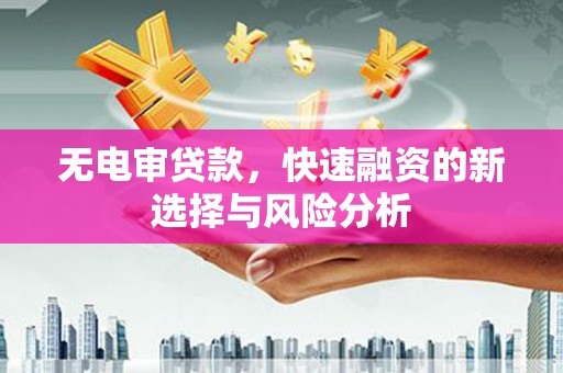 宾川无电审贷款，快速融资的新选择与风险分析