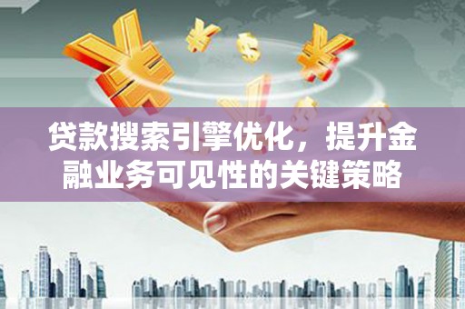 宾川贷款搜索引擎优化，提升金融业务可见性的关键策略