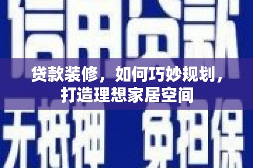 宾川贷款装修，如何巧妙规划，打造理想家居空间