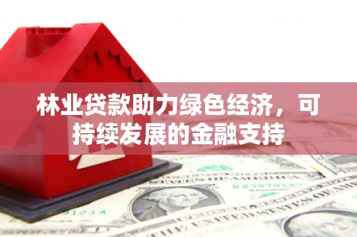 宾川林业贷款助力绿色经济，可持续发展的金融支持