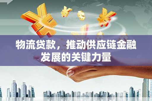 宾川物流贷款，推动供应链金融发展的关键力量