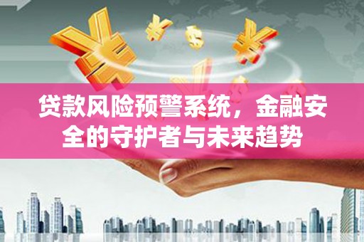 宾川贷款风险预警系统，金融安全的守护者与未来趋势