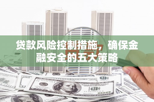 宾川贷款风险控制措施，确保金融安全的五大策略