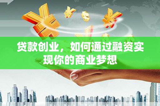 宾川贷款创业，如何通过融资实现你的商业梦想