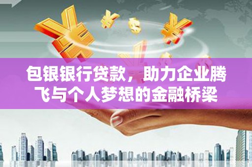 宾川包银银行贷款，助力企业腾飞与个人梦想的金融桥梁