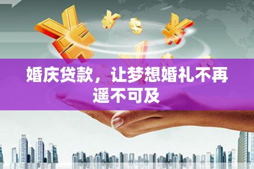 宾川婚庆贷款，让梦想婚礼不再遥不可及