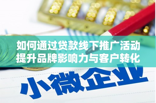 宾川如何通过贷款线下推广活动提升品牌影响力与客户转化率