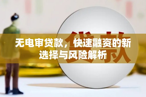 宾川无电审贷款，快速融资的新选择与风险解析