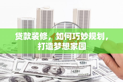 宾川贷款装修，如何巧妙规划，打造梦想家园