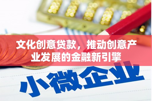 宾川文化创意贷款，推动创意产业发展的金融新引擎