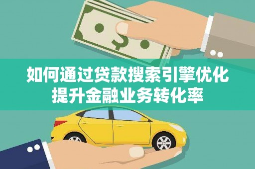 宾川如何通过贷款搜索引擎优化提升金融业务转化率