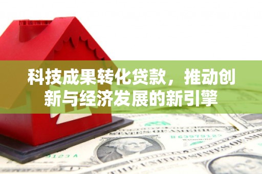 宾川科技成果转化贷款，推动创新与经济发展的新引擎
