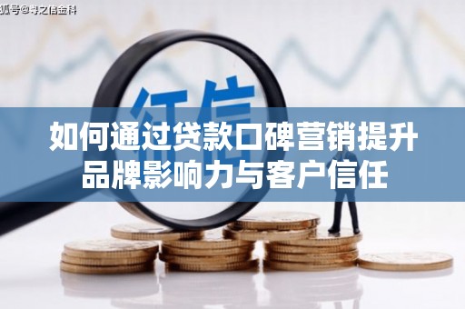 宾川如何通过贷款口碑营销提升品牌影响力与客户信任