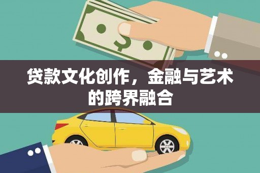 宾川贷款文化创作，金融与艺术的跨界融合