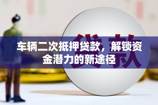 宾川车辆二次抵押贷款，解锁资金潜力的新途径