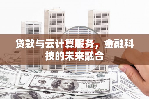 宾川贷款与云计算服务，金融科技的未来融合