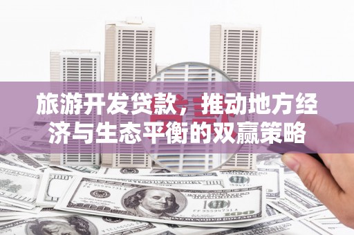 宾川旅游开发贷款，推动地方经济与生态平衡的双赢策略