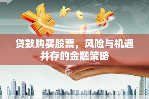 宾川贷款购买股票，风险与机遇并存的金融策略