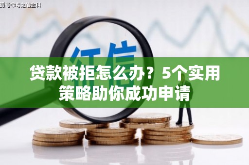 宾川贷款被拒怎么办？5个实用策略助你成功申请