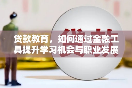 宾川贷款教育，如何通过金融工具提升学习机会与职业发展