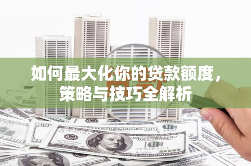 宾川如何最大化你的贷款额度，策略与技巧全解析