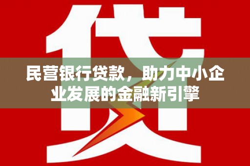 宾川民营银行贷款，助力中小企业发展的金融新引擎
