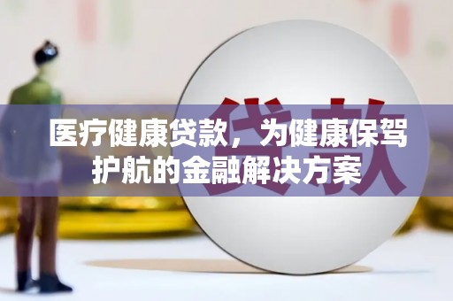 宾川医疗健康贷款，为健康保驾护航的金融解决方案