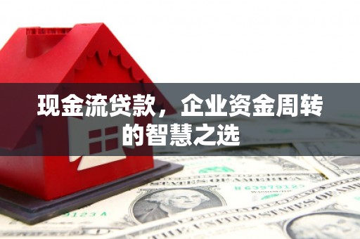 宾川现金流贷款，企业资金周转的智慧之选