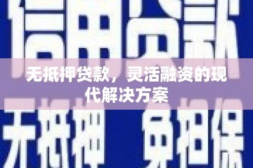 宾川无抵押贷款，灵活融资的现代解决方案