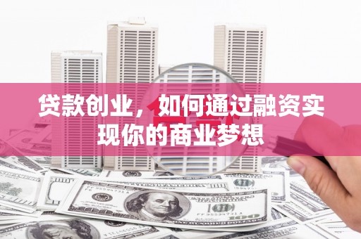 宾川贷款创业，如何通过融资实现你的商业梦想