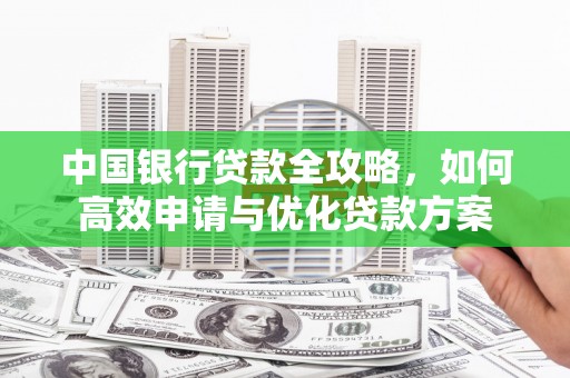 宾川中国银行贷款全攻略，如何高效申请与优化贷款方案