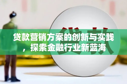 宾川贷款营销方案的创新与实践，探索金融行业新蓝海